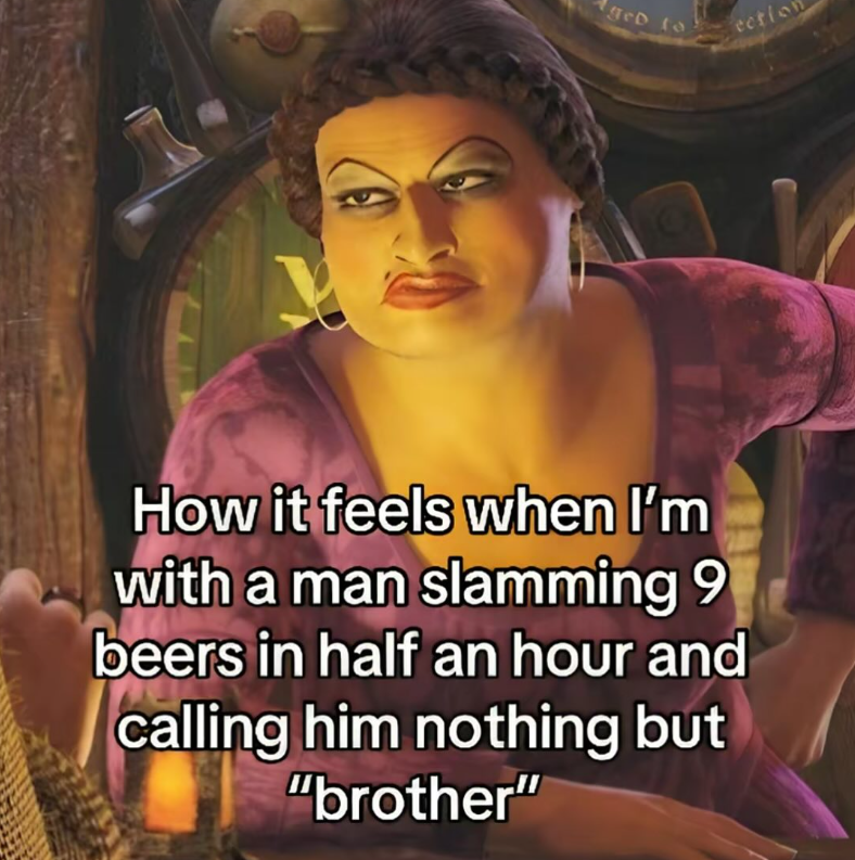 ged to ection How it feels when I'm with a man slamming 9 beers in half an hour and calling him nothing but "brother"