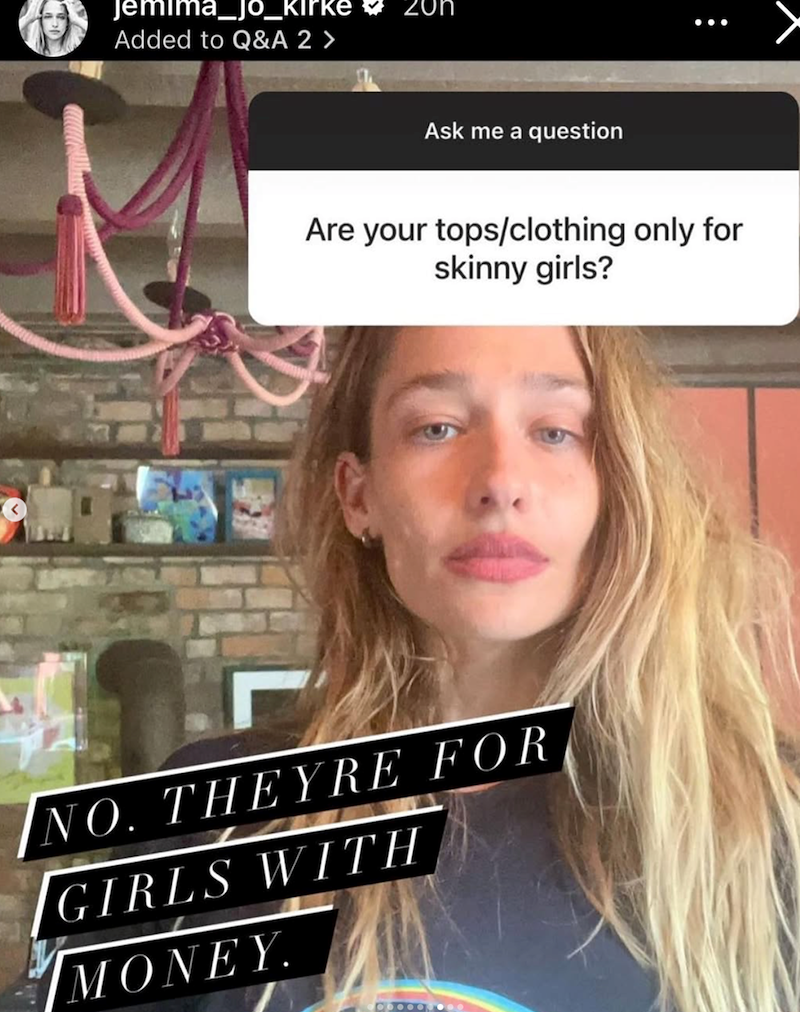 Jemima_jo_kirke Added to Q&A 2 > Ask me a question ... Are your tops/clothing only for skinny girls? NO. THEYRE FOR GIRLS WITH MONEY
