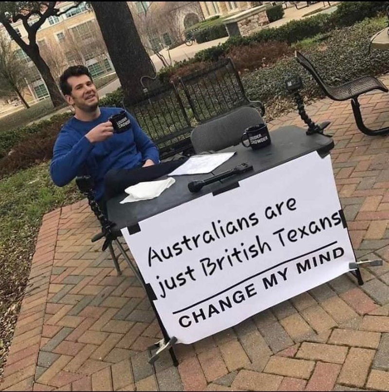 LOUCE CROW DUDER SHOWDER Australians are just British Texans CHANGE MY MIND