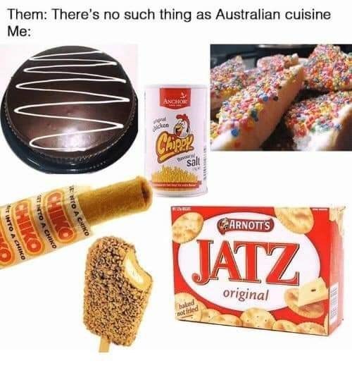 Them: There's no such thing as Australian cuisine Me: DAC WTO A CHIKO CHIKO CHIKO TINTO A CHIKO INTO A CHIKO chicken ANCHOR Chippy salt baked ARNOTT'S JATZ not fried original