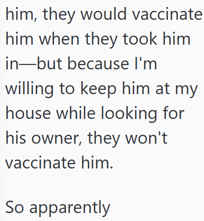 him, they would vaccinate him when they took him in-but because I'm willing to keep him at my house while looking for his owner, they won't vaccinate him. So apparently