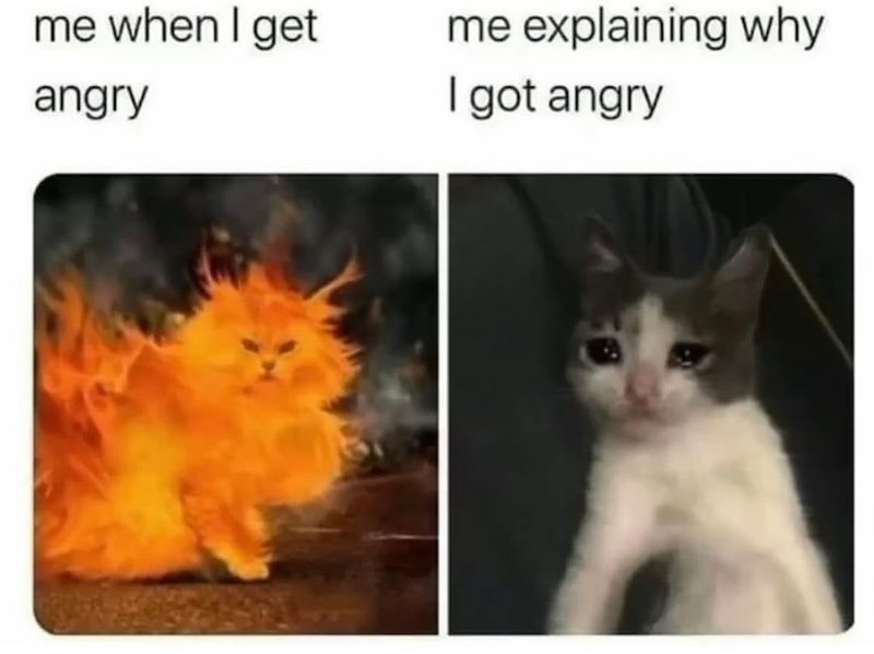 me when I get angry me explaining why I got angry