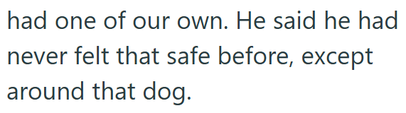 had one of our own. He said he had never felt that safe before, except around that dog.
