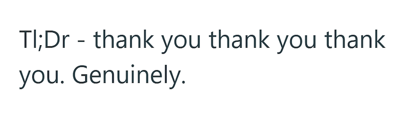 TI;Dr - thank you thank you thank you. Genuinely.