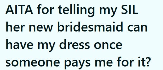AITA for telling my SIL her new bridesmaid can have my dress once someone pays me for it?
