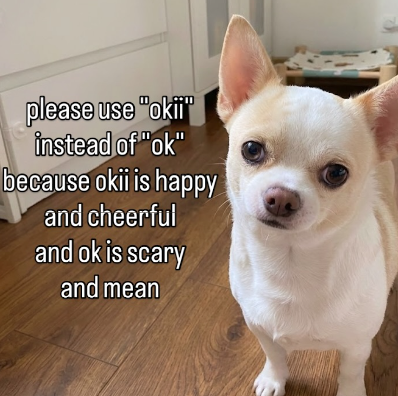 please use "okii" instead of "ok" because okii is happy and cheerful and ok is scary and mean