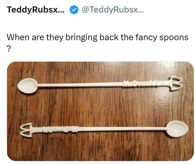 TeddyRubsx... @TeddyRubsx... When are they bringing back the fancy spoons ? s McDonald's B