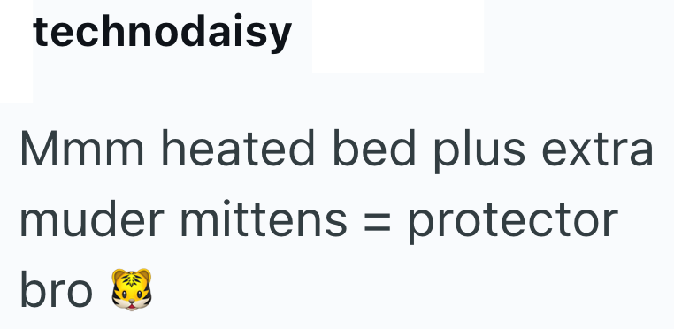 technodaisy Mmm heated bed plus extra muder mittens = protector bro