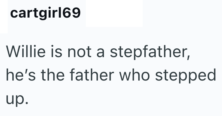 cartgirl69 Willie is not a stepfather, he's the father who stepped up.
