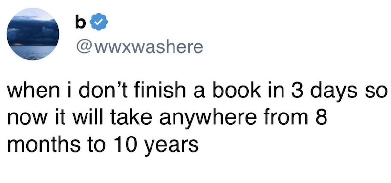 b @wwxwashere when i don't finish a book in 3 days so now it will take anywhere from 8 months to 10 years