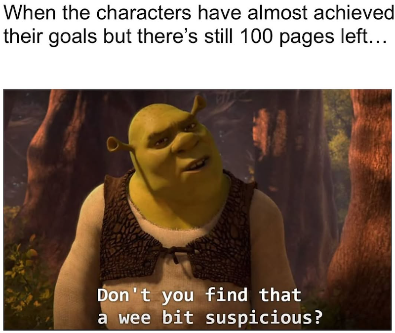 When the characters have almost achieved their goals but there's still 100 pages left... Don't you find that a wee bit suspicious?