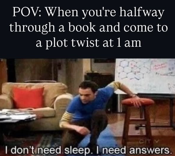 POV: When you're halfway through a book and come to a plot twist at 1 am CIT V I don't need sleep. I need answers. NO