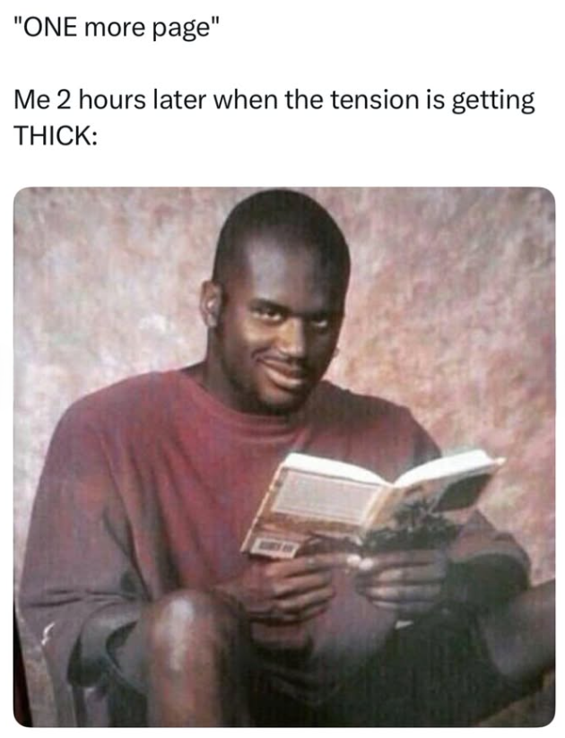 "ONE more page" Me 2 hours later when the tension is getting THICK: