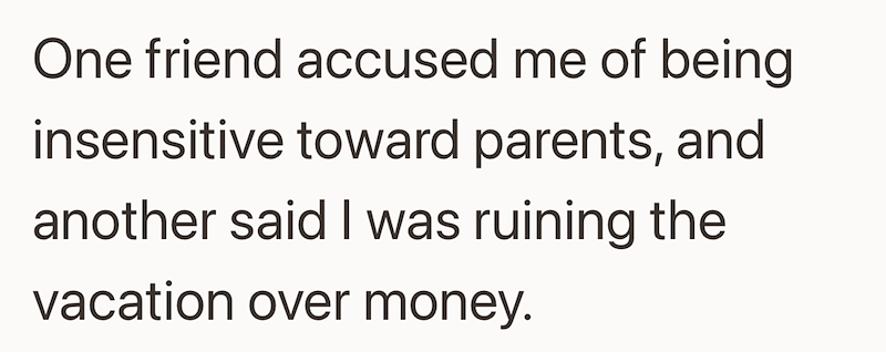 One friend accused me of being insensitive toward parents, and another said I was ruining the vacation over money.