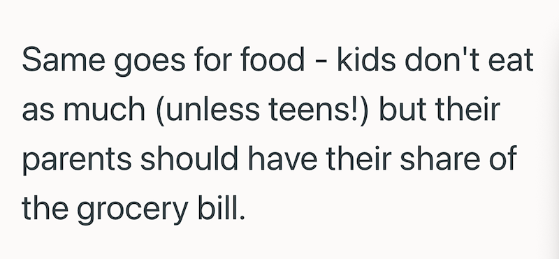 Same goes for food - kids don't eat as much (unless teens!) but their parents should have their share of the grocery bill.