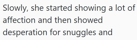Slowly, she started showing a lot of affection and then showed desperation for snuggles and