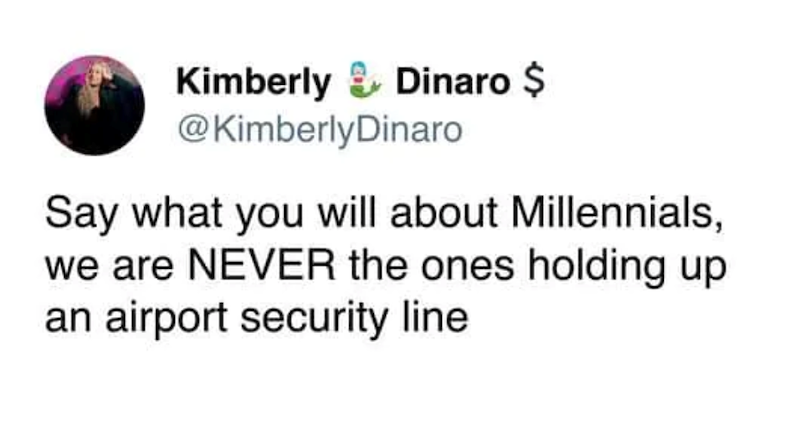 Kimberly Dinaro $ @KimberlyDinaro Say what you will about Millennials, we are NEVER the ones holding up. an airport security line