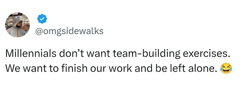 @omgsidewalks Millennials don't want team-building exercises. We want to finish our work and be left alone.