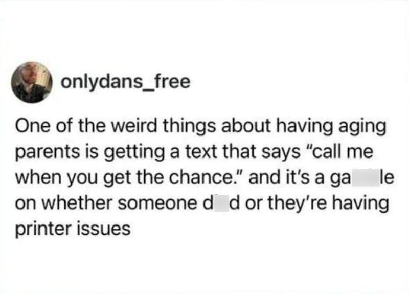 onlydans_free le One of the weird things about having aging parents is getting a text that says "call me when you get the chance." and it's a ga on whether someone did or they're having printer issues