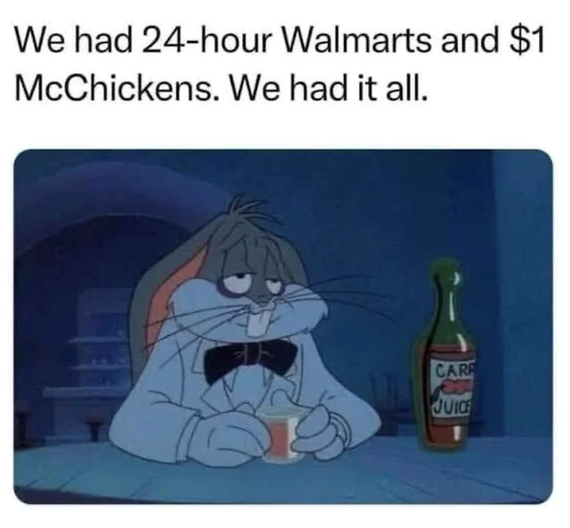 We had 24-hour Walmarts and $1 McChickens. We had it all. CAR JUICE