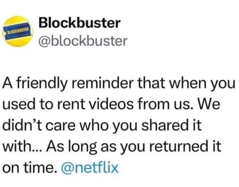 BLOCKBUSTER Blockbuster @blockbuster A friendly reminder that when you used to rent videos from us. We didn't care who you shared it with... As long as you returned it on time. @netflix