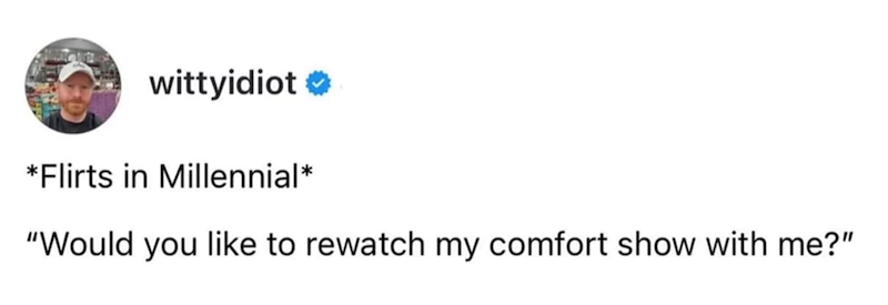 wittyidiot ❤ *Flirts in Millennial* "Would you like to rewatch my comfort show with me?"