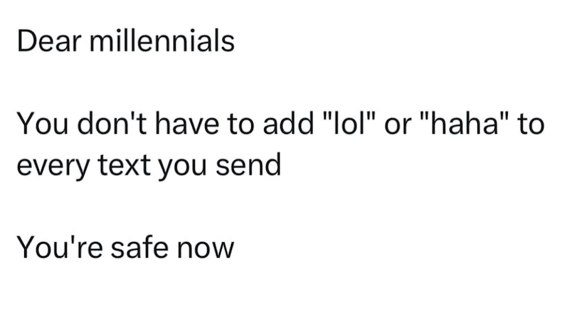 Dear millennials You don't have to add "lol" or "haha" to every text you send You're safe now