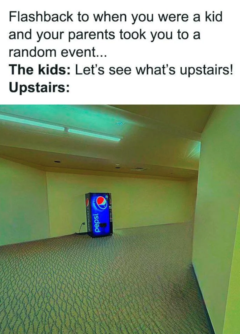 Flashback to when you were a kid and your parents took you to a random event... The kids: Let's see what's upstairs! Upstairs: isdad