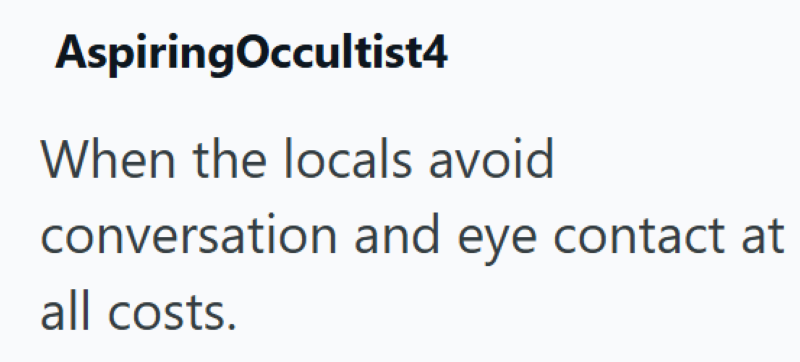 Aspiring Occultist4 When the locals avoid conversation and eye contact at all costs.