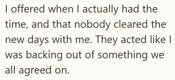 I offered when I actually had the time, and that nobody cleared the new days with me. They acted like I was backing out of something we all agreed on.