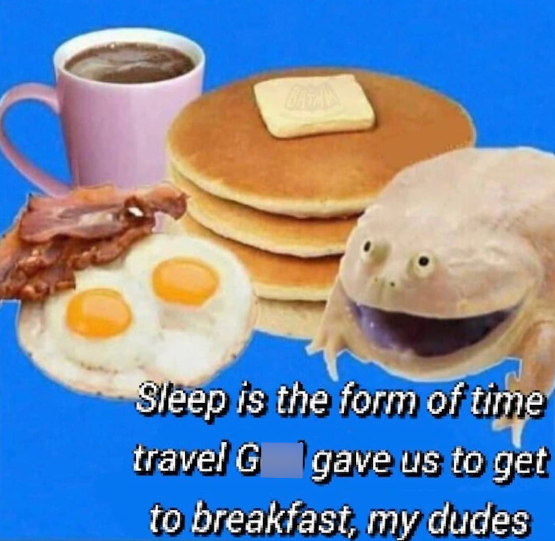 BATM Sleep is the form of time travel G gave us to get to breakfast, my dudes
