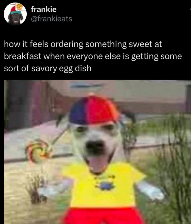frankie @frankieats how it feels ordering something sweet at breakfast when everyone else is getting some sort of savory egg dish
