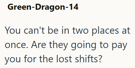 Green-Dragon-14 You can't be in two places at once. Are they going to pay you for the lost shifts?