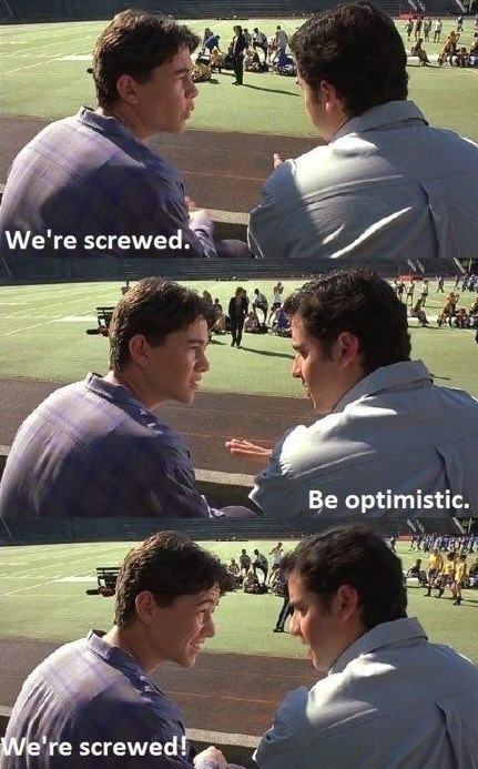 We're screwed. We're screwed! Be optimistic.
