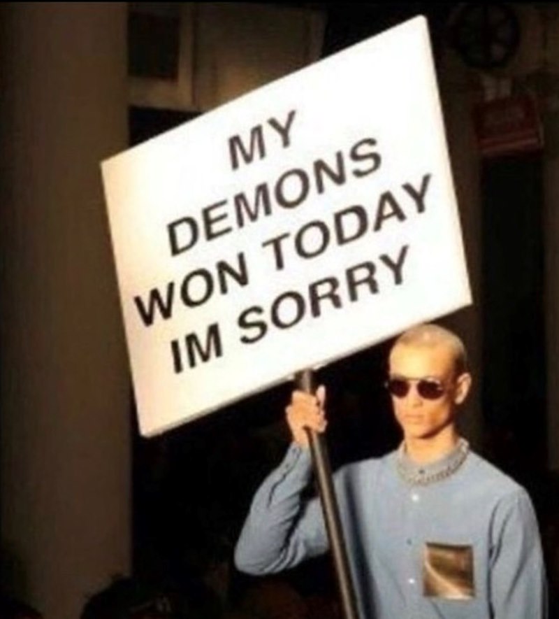 MY DEMONS WON TODAY IM SORRY
