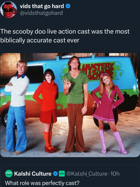 vids that go hard ❤ @vidsthatgohard The scooby doo live action cast was the most biblically accurate cast ever Kalshi Culture Kalshi Culture ❤ @Kalshi_Culture. 10h What role was perfectly cast?