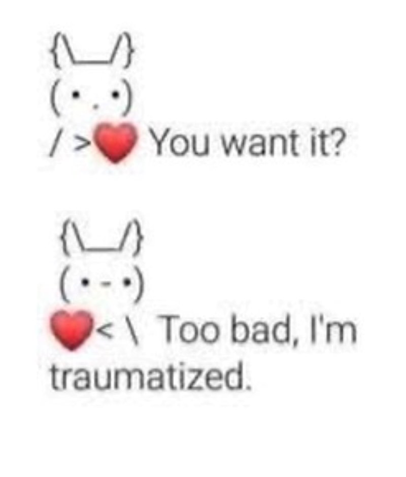 (...) {\/} (...) You want it? <\ Too bad, I'm traumatized.