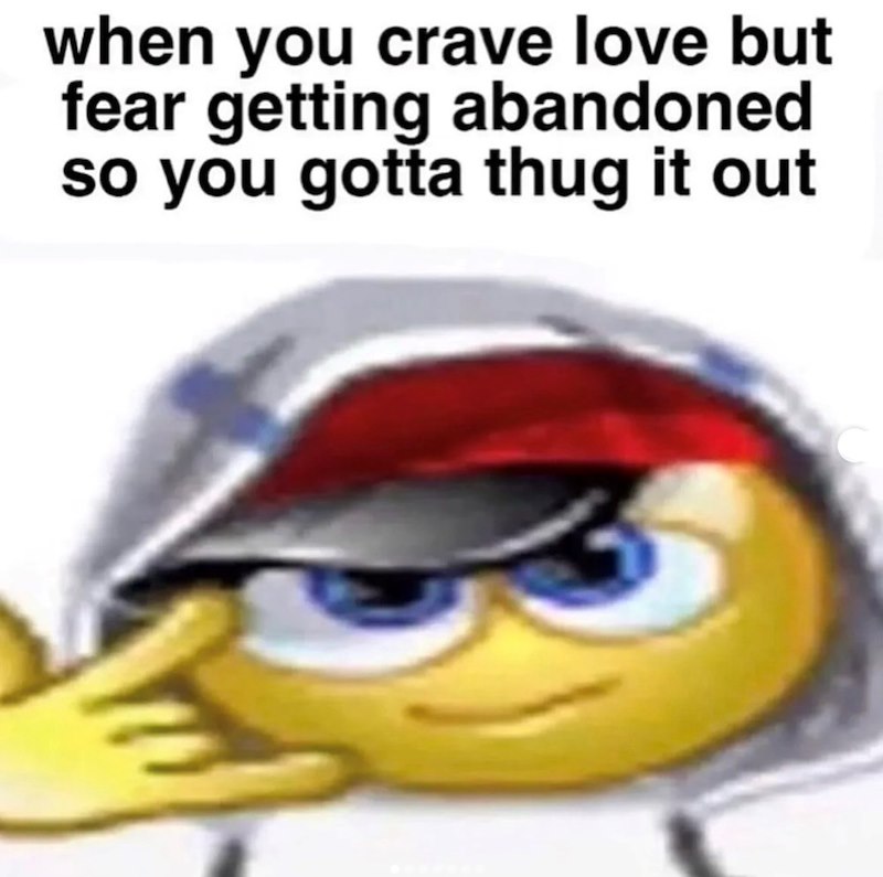 when you crave love but fear getting abandoned so you gotta thug it out