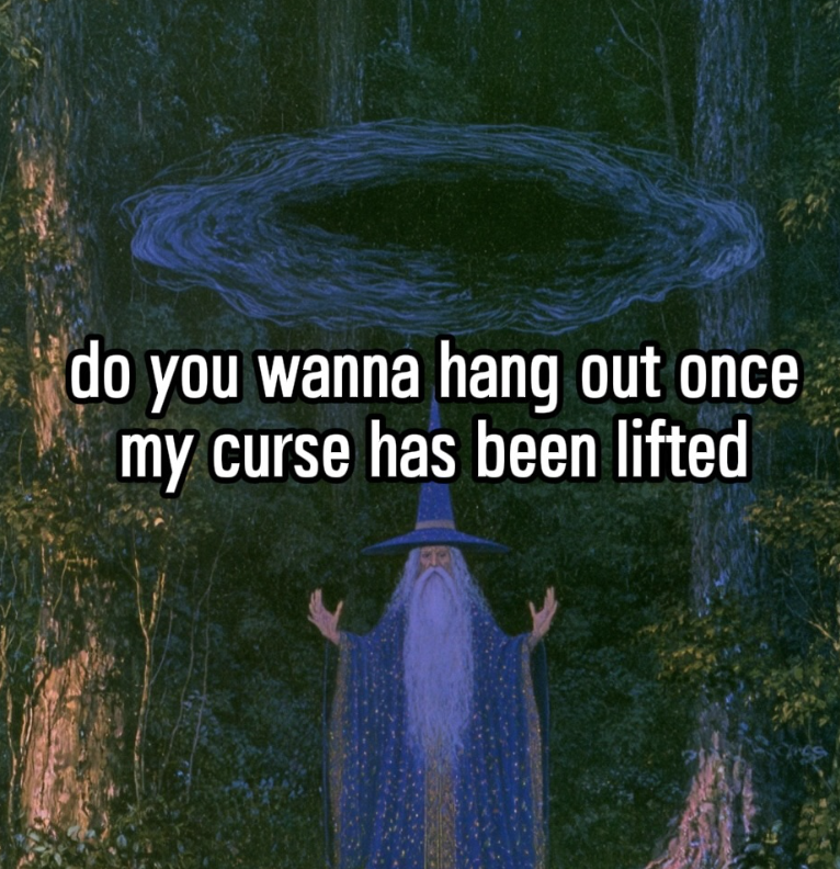 do you wanna hang out once my curse has been lifted