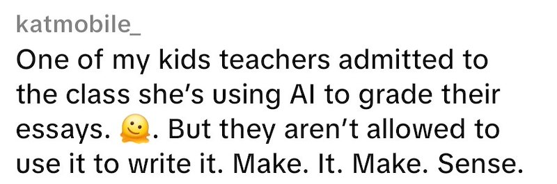katmobile_ One of my kids teachers admitted to the class she's using Al to grade their essays. . But they aren't allowed to use it to write it. Make. It. Make. Sense.