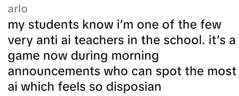 arlo my students know i'm one of the few very anti ai teachers in the school. it's a game now during morning announcements who can spot the most ai which feels so disposian
