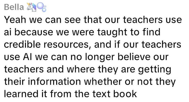 Bella Q Yeah we can see that our teachers use ai because we were taught to find credible resources, and if our teachers use Al we can no longer believe our teachers and where they are getting their information whether or not they learned it from the text book