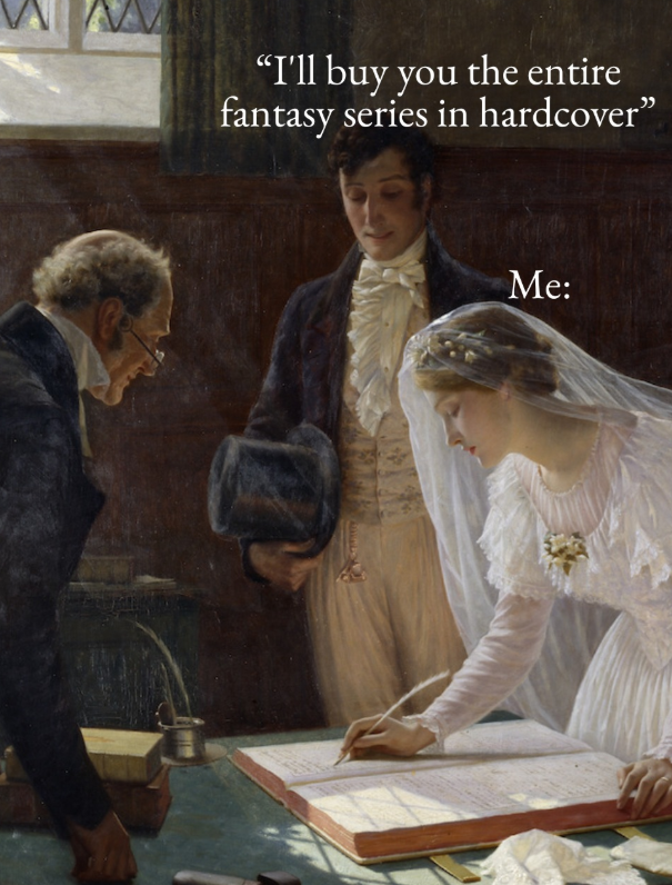 "I'll buy you the entire fantasy series in hardcover” Me: