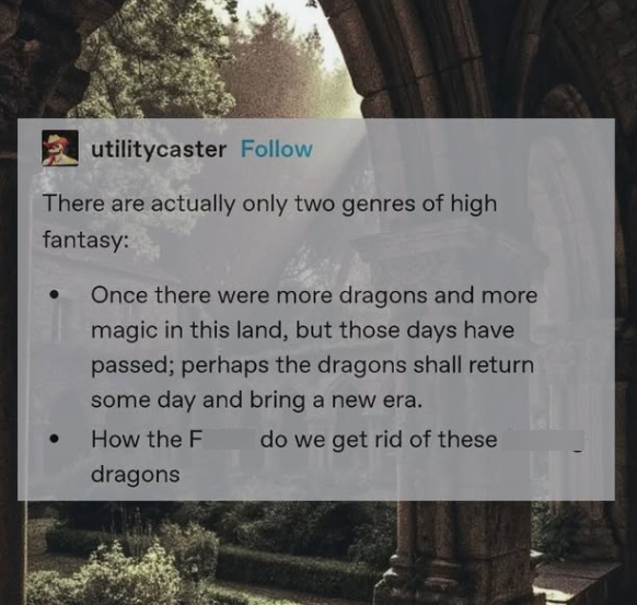 utilitycaster Follow There are actually only two genres of high fantasy: Once there were more dragons and more magic in this land, but those days have passed; perhaps the dragons shall return some day and bring a new era. How the F dragons do we get rid of these