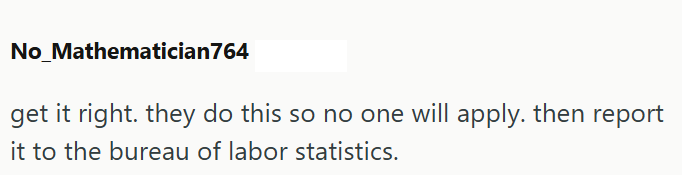 No_Mathematician764 get it right. they do this so no one will apply. then report it to the bureau of labor statistics.