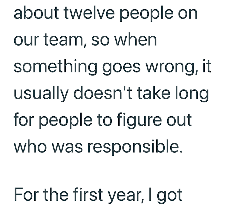 about twelve people on our team, so when something goes wrong, it usually doesn't take long for people to figure out who was responsible. For the first year, I got