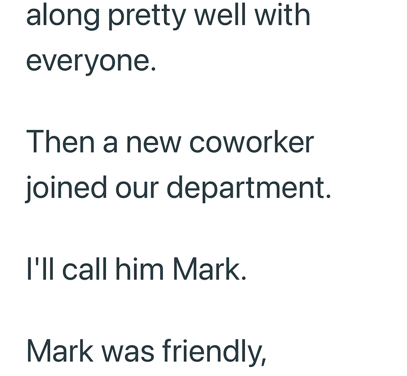 along pretty well with everyone. Then a new coworker joined our department. I'll call him Mark. Mark was friendly,