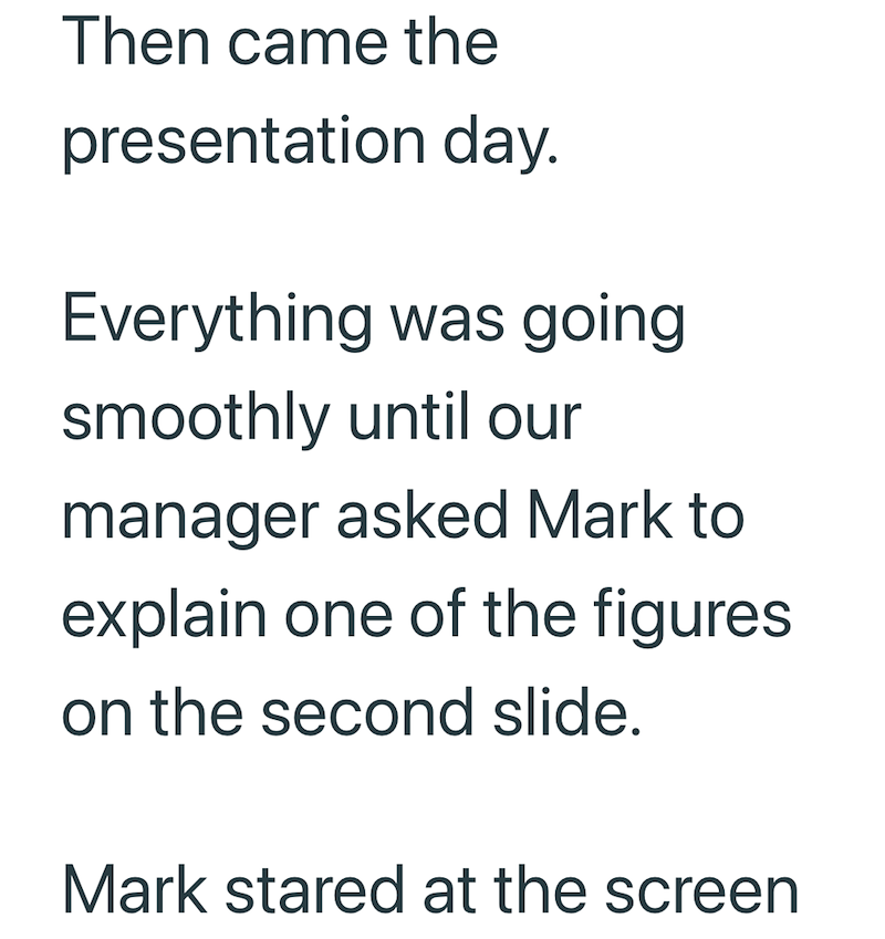 Then came the presentation day. Everything was going smoothly until our manager asked Mark to explain one of the figures on the second slide. Mark stared at the screen