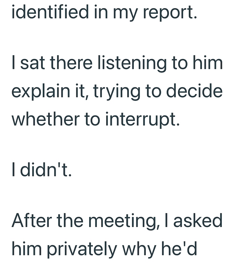 identified in my report. I sat there listening to him explain it, trying to decide. whether to interrupt. I didn't. After the meeting, I asked him privately why he'd