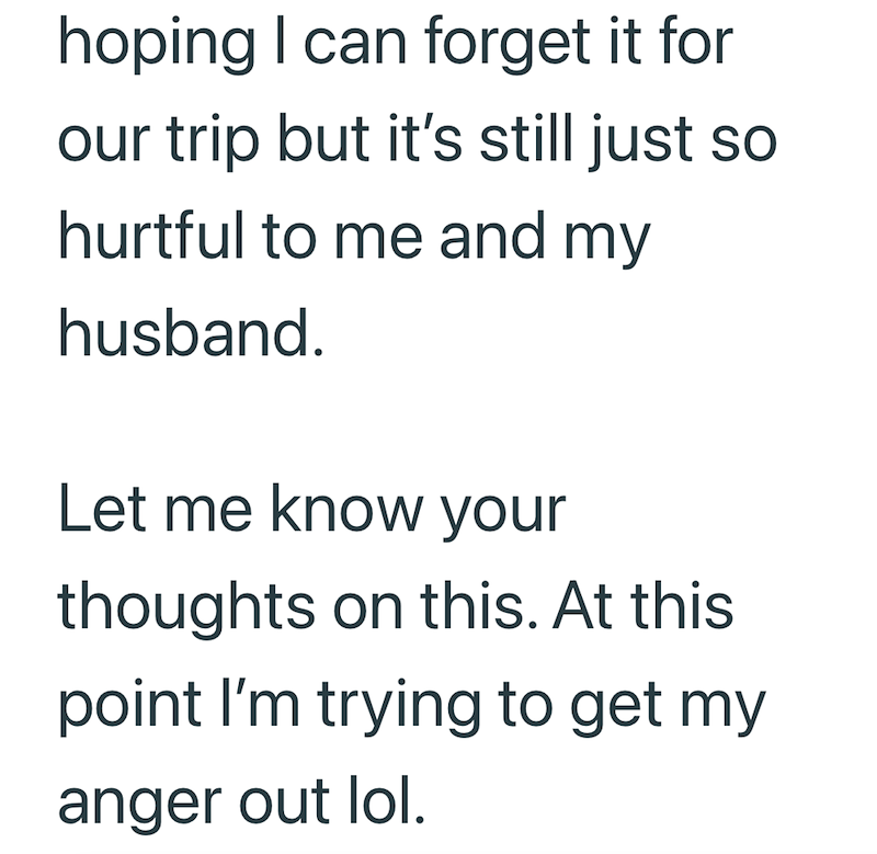 hoping I can forget it for our trip but it's still just so hurtful to me and my husband. Let me know your thoughts on this. At this point I'm trying to get my anger out lol.
